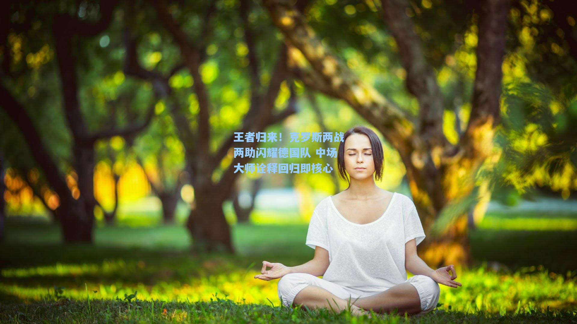 王者归来！克罗斯两战两助闪耀德国队 中场大师诠释回归即核心