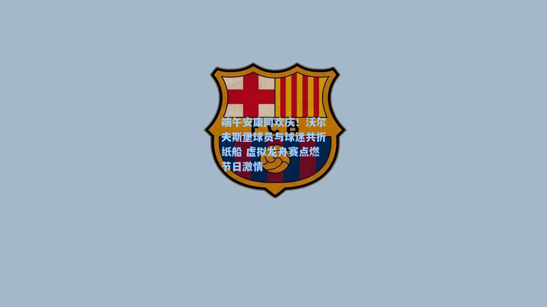 端午安康同欢庆！沃尔夫斯堡球员与球迷共折纸船 虚拟龙舟赛点燃节日激情