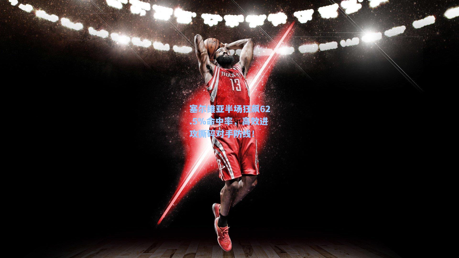 塞尔维亚半场狂飙62.5%命中率，高效进攻撕碎对手防线！
