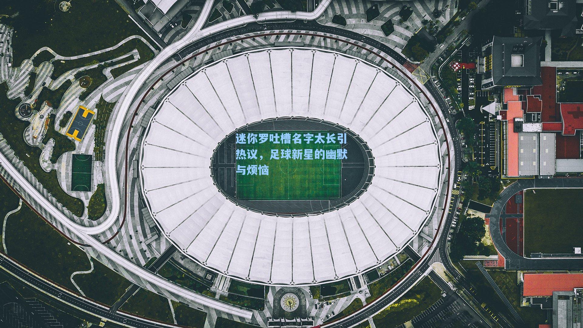 迷你罗吐槽名字太长引热议，足球新星的幽默与烦恼