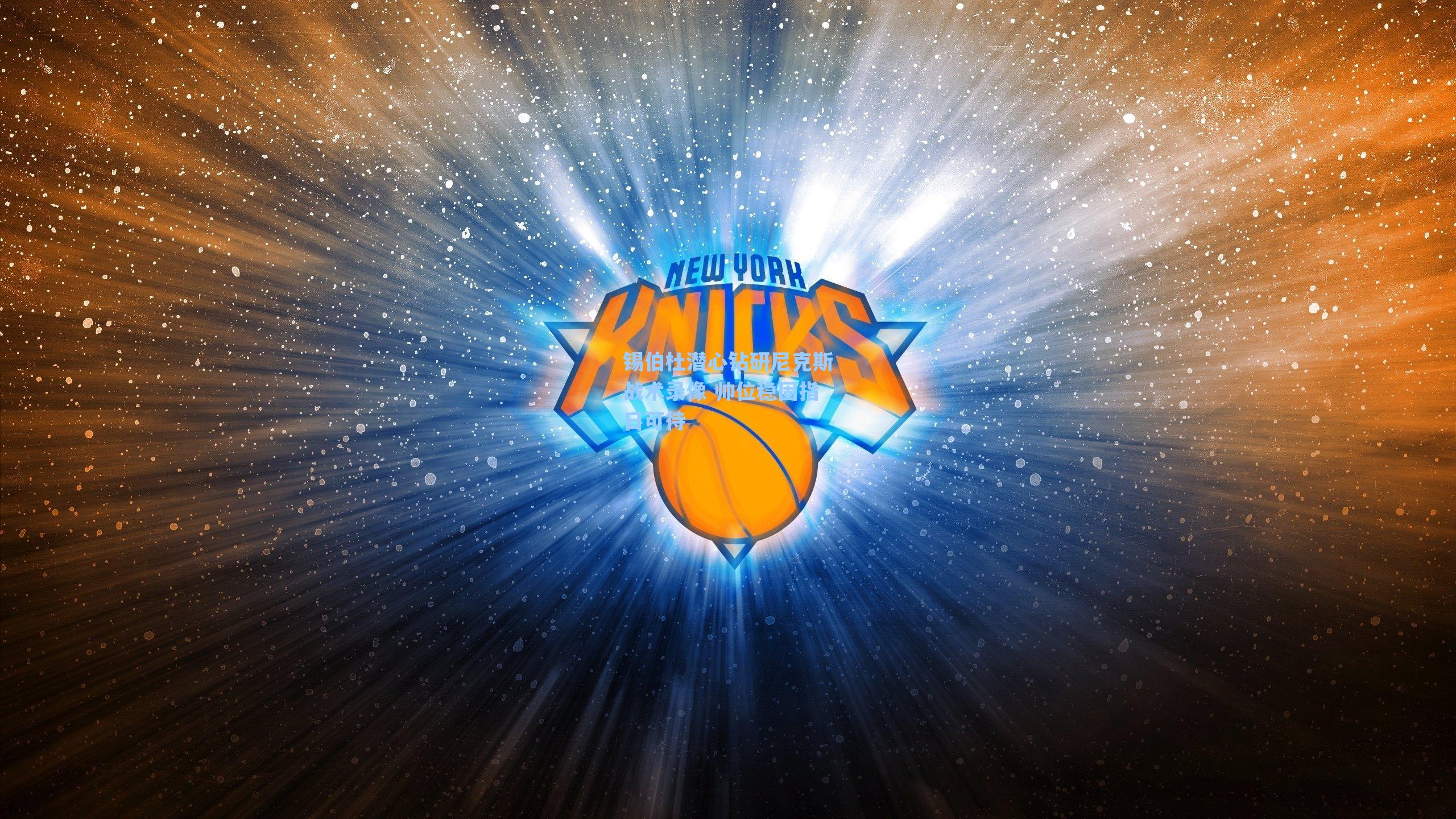 锡伯杜潜心钻研尼克斯战术录像 帅位稳固指日可待