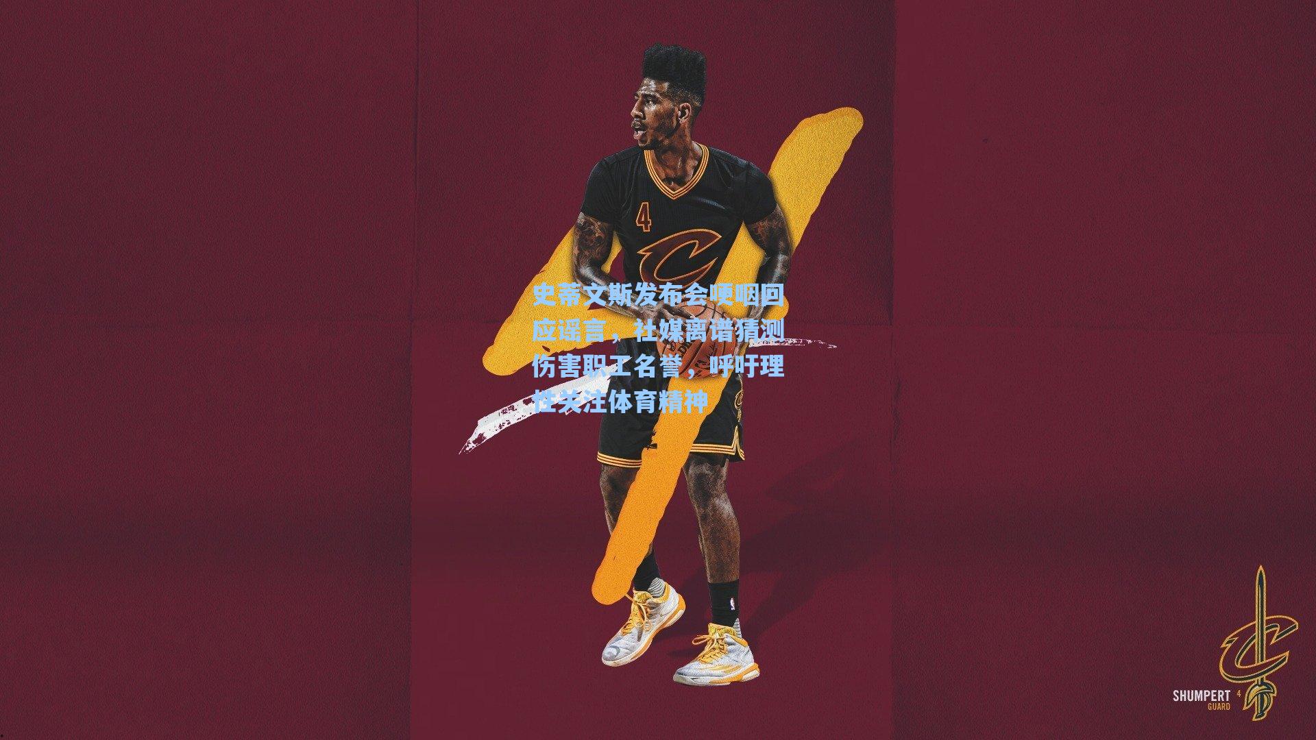 史蒂文斯发布会哽咽回应谣言，社媒离谱猜测伤害职工名誉，呼吁理性关注体育精神