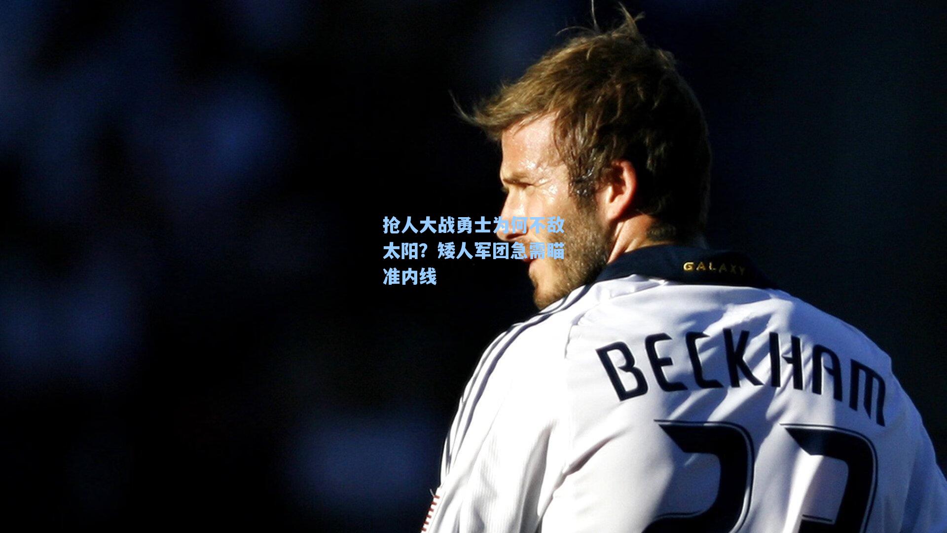 抢人大战勇士为何不敌太阳?矮人军团急需瞄准内线