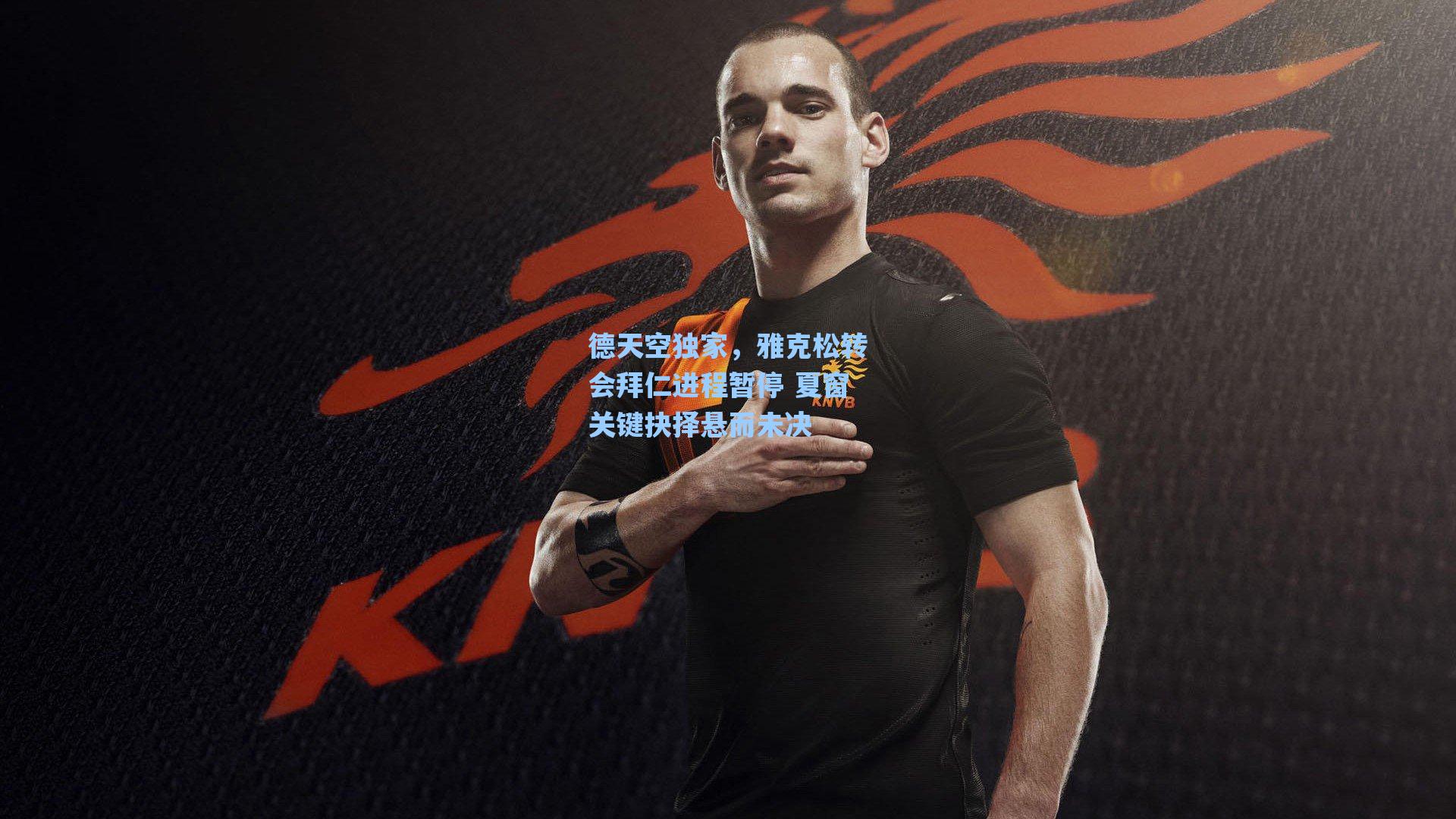 德天空独家，雅克松转会拜仁进程暂停 夏窗关键抉择悬而未决