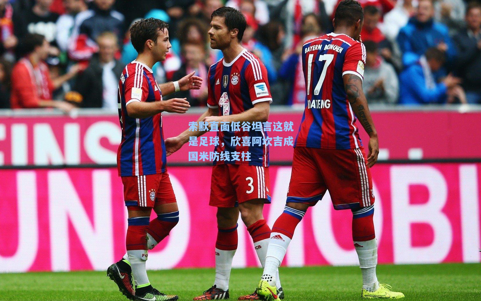 索默直面低谷坦言这就是足球，欣喜阿坎吉成国米防线支柱