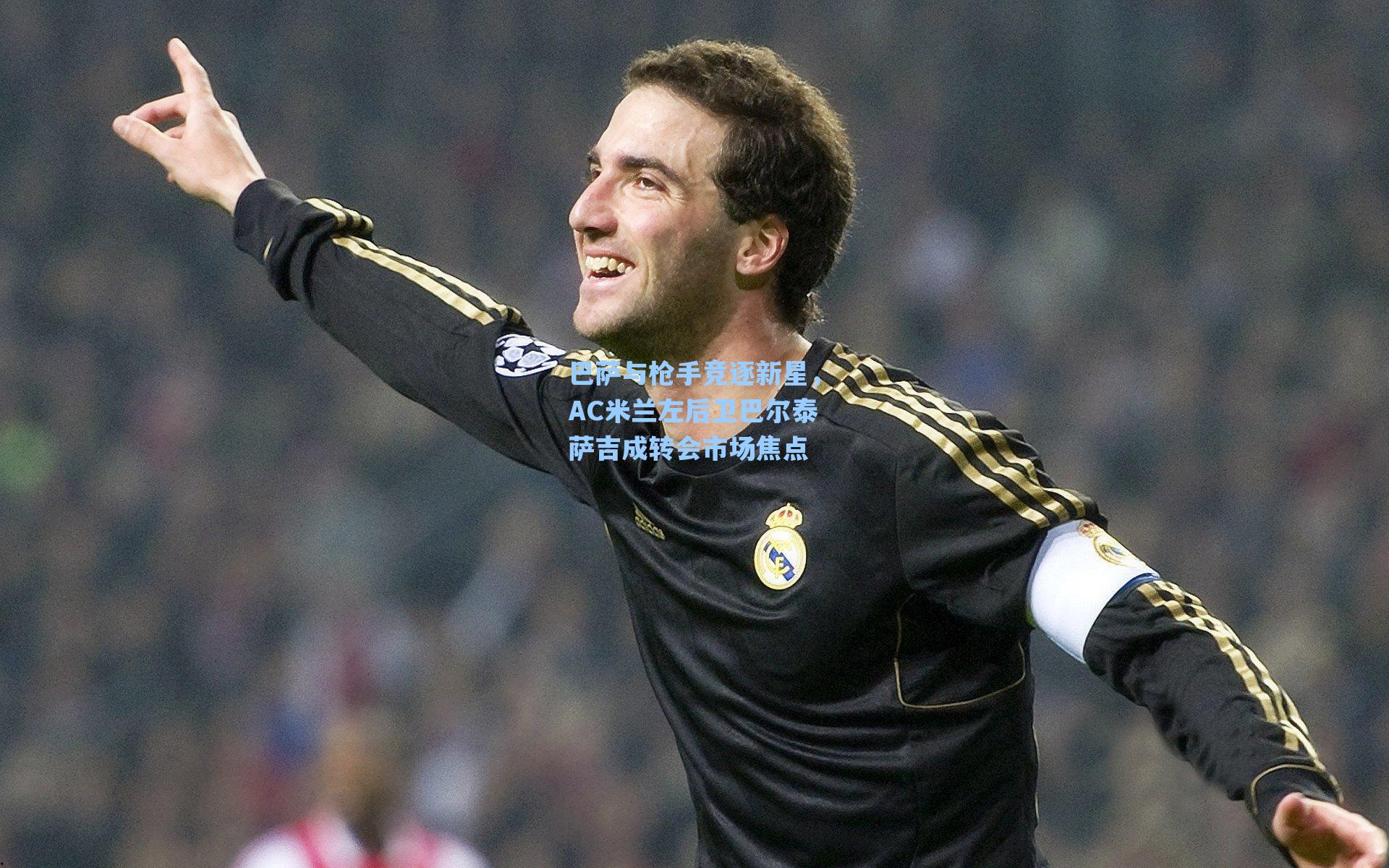 巴萨与枪手竞逐新星,AC米兰左后卫巴尔泰萨吉成转会市场焦点