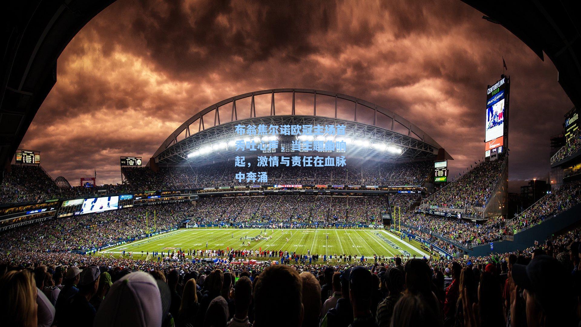 布翁焦尔诺欧冠主场首秀吐心声，当主题曲响起，激情与责任在血脉中奔涌