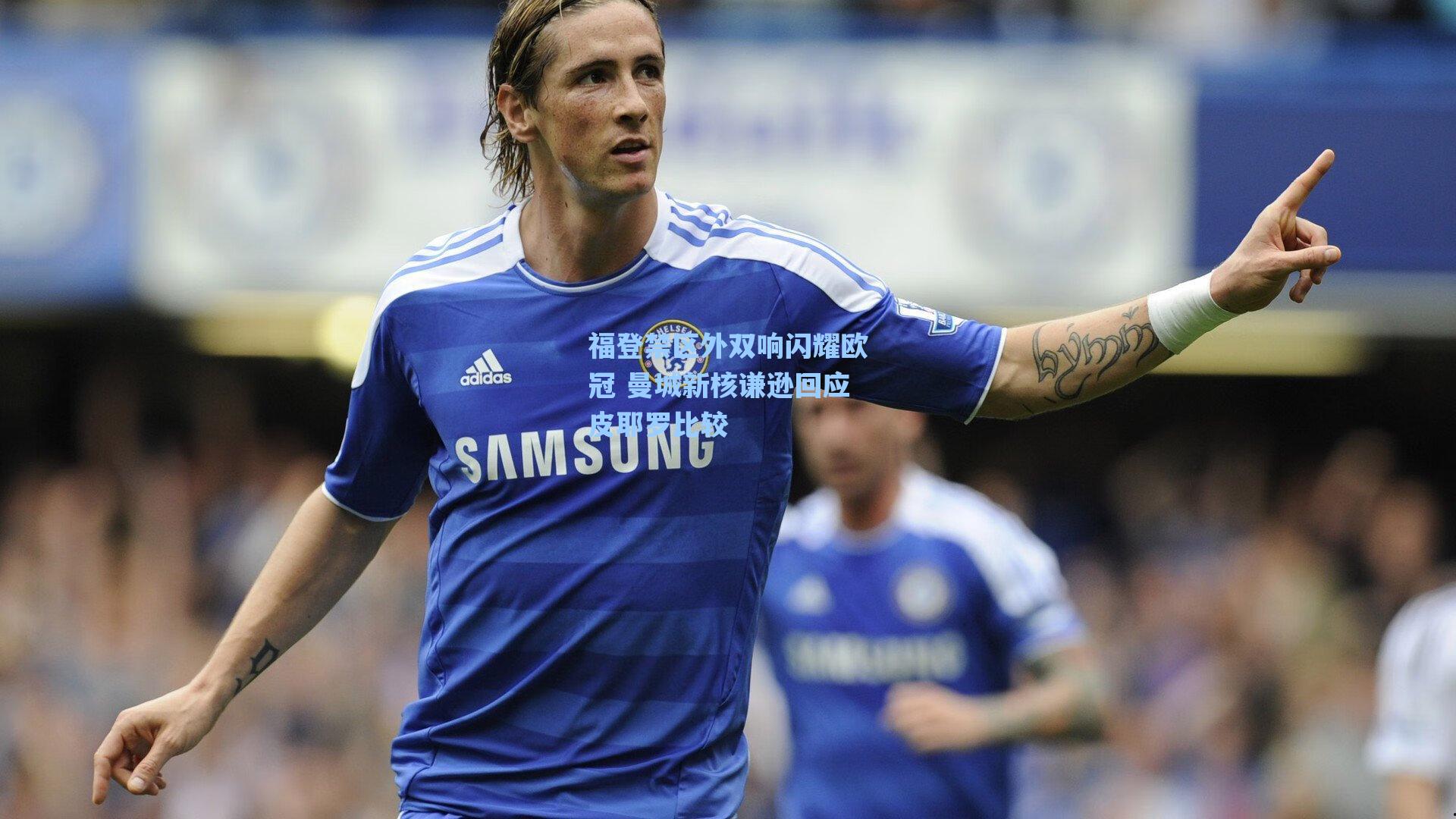 福登禁区外双响闪耀欧冠 曼城新核谦逊回应皮耶罗比较