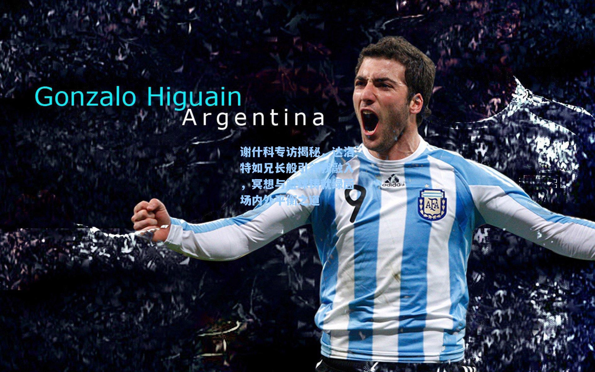 谢什科专访揭秘,达洛特如兄长般引领我融入,冥想与篮球铸就绿茵场内外平衡之道