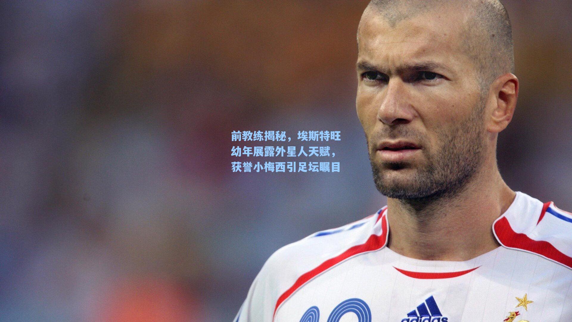 前教练揭秘，埃斯特旺幼年展露外星人天赋，获誉小梅西引足坛瞩目