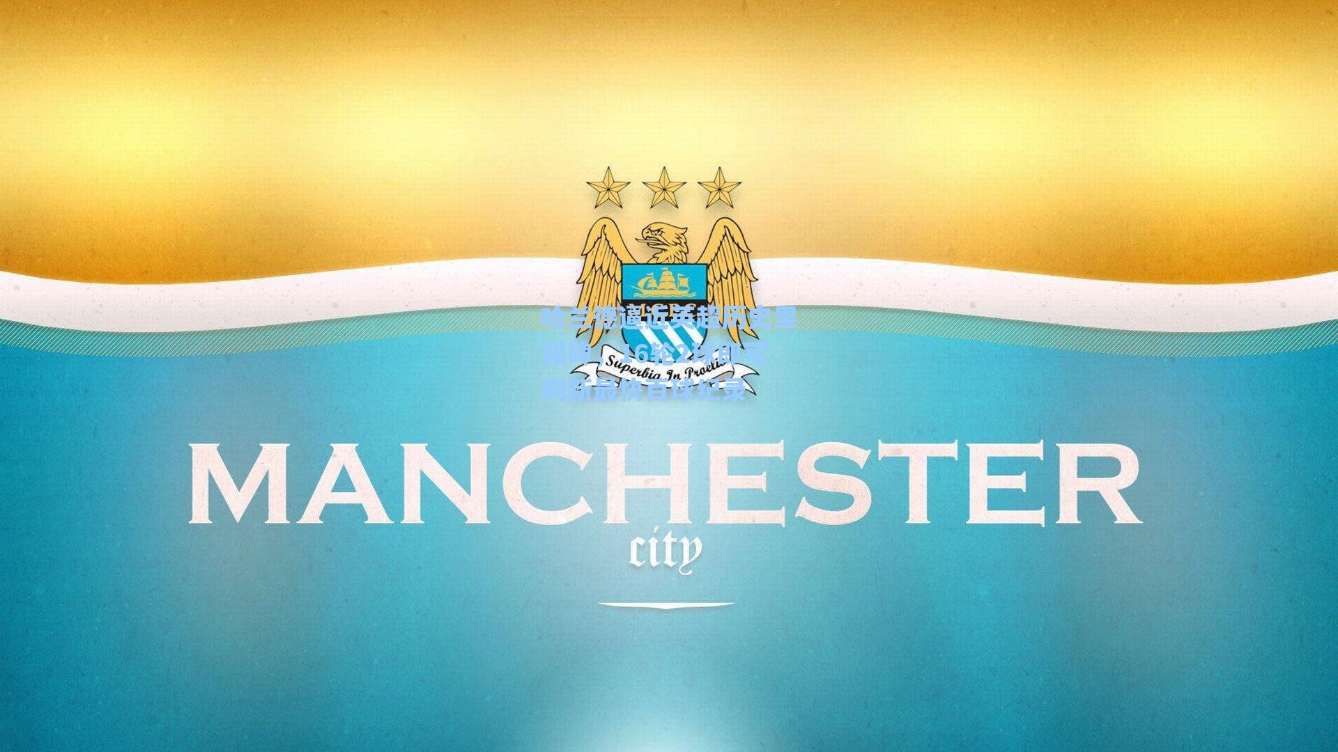 哈兰德逼近英超历史里程碑,16轮2球即可刷新最快百球纪录