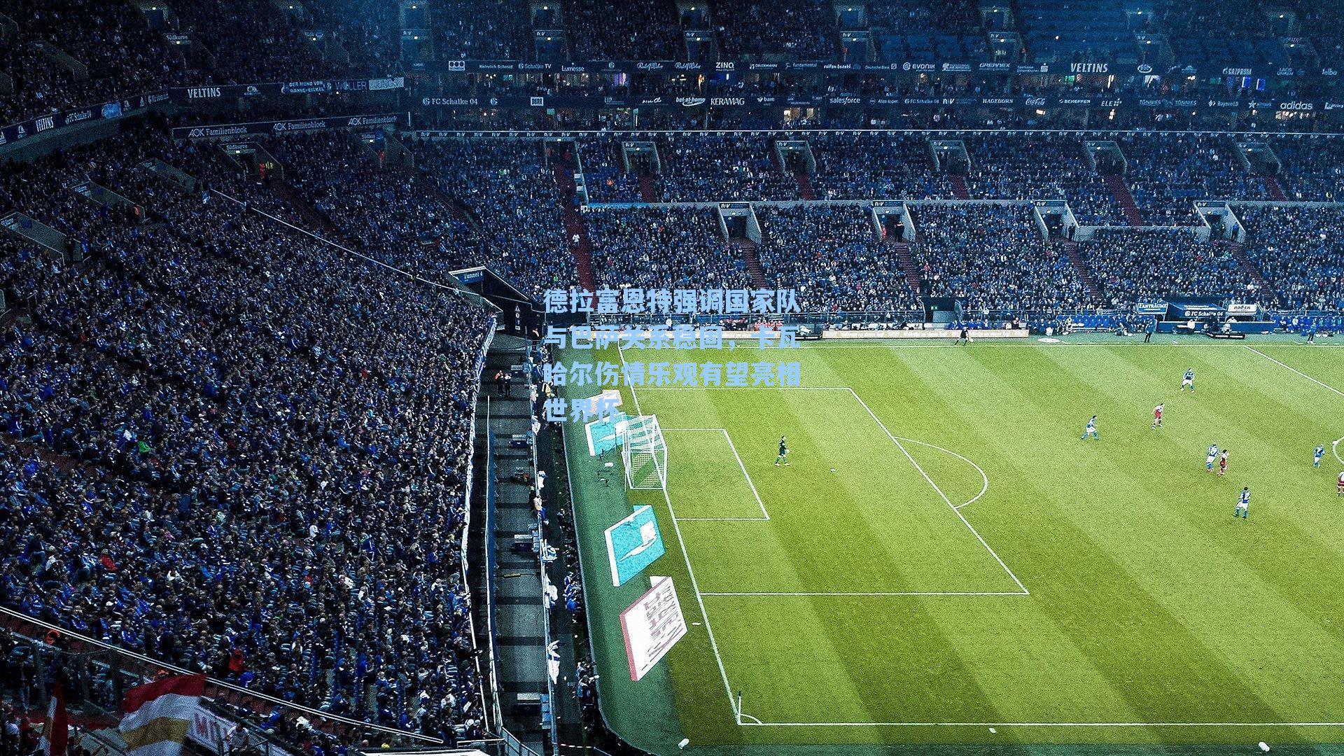 德拉富恩特强调国家队与巴萨关系稳固,卡瓦哈尔伤情乐观有望亮相世界杯