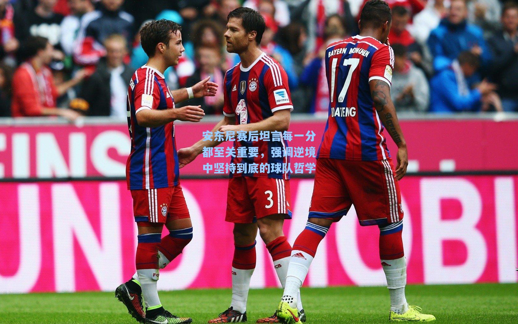 安东尼赛后坦言每一分都至关重要,强调逆境中坚持到底的球队哲学