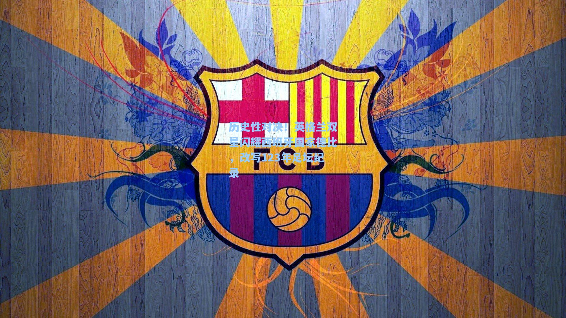 历史性对决！英格兰双星闪耀西班牙国家德比，改写123年足坛纪录