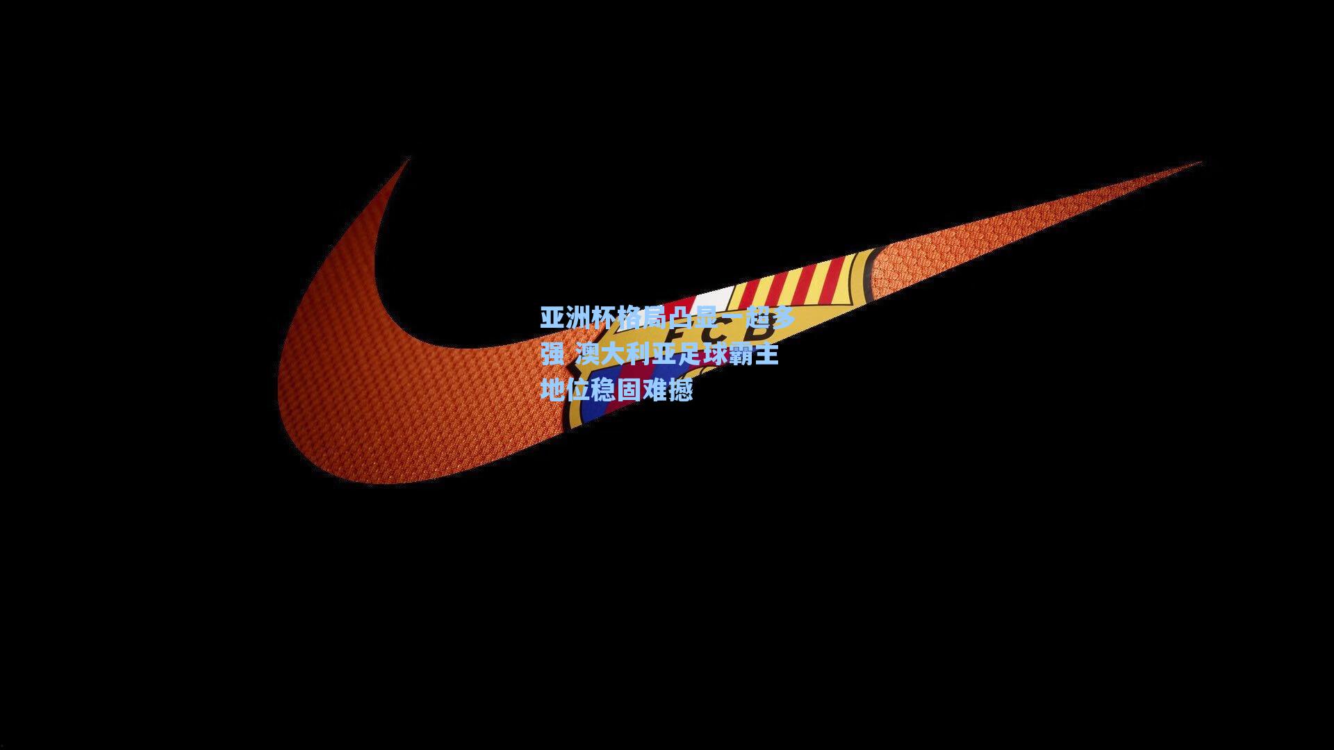 亚洲杯格局凸显一超多强 澳大利亚足球霸主地位稳固难撼