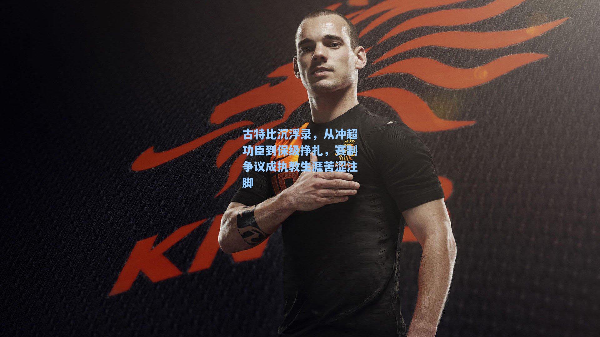 古特比沉浮录，从冲超功臣到保级挣扎，赛制争议成执教生涯苦涩注脚