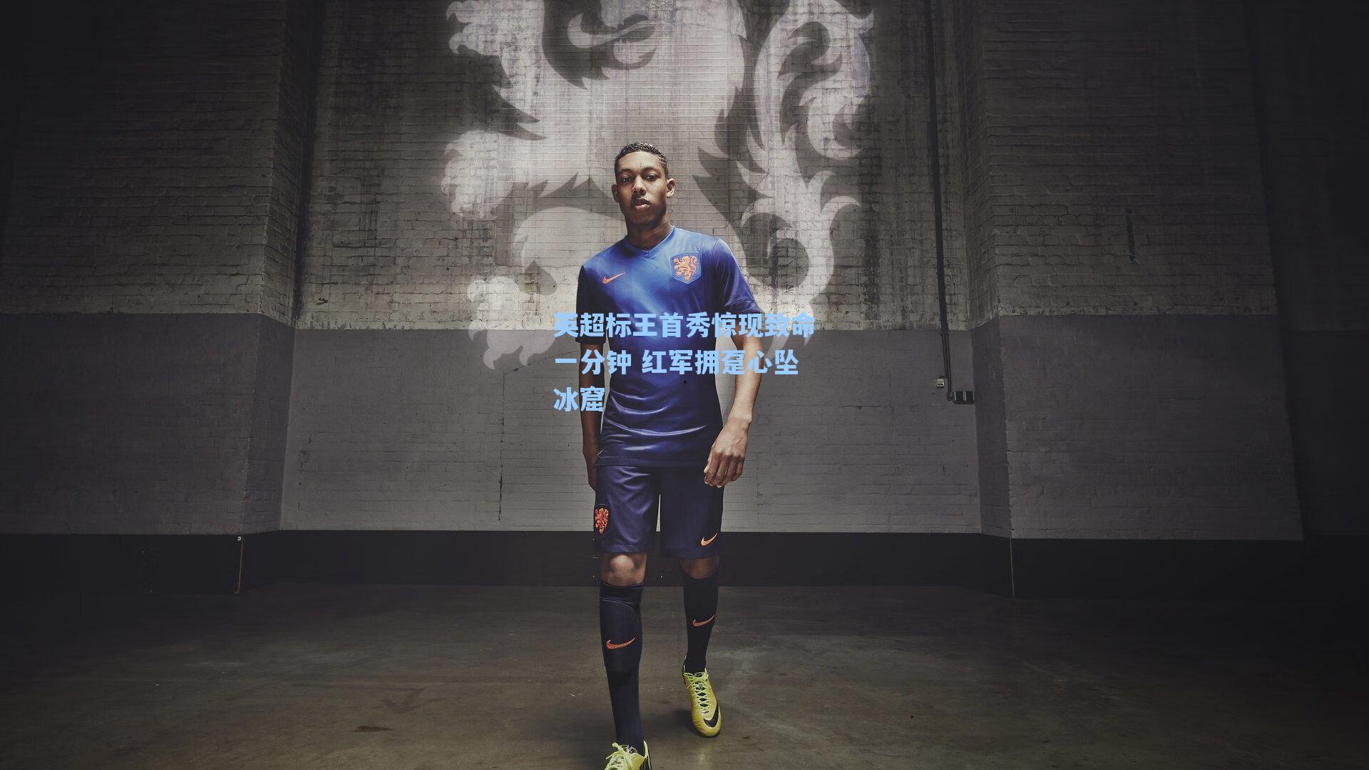 英超标王首秀惊现致命一分钟 红军拥趸心坠冰窟