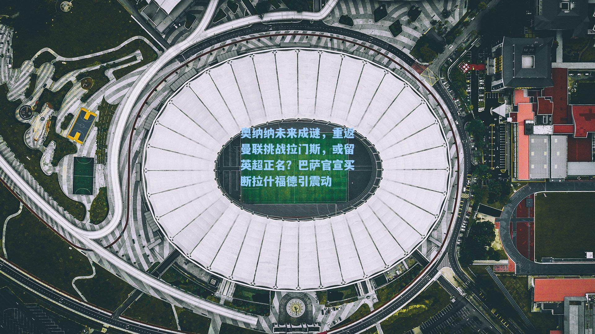 奥纳纳未来成谜，重返曼联挑战拉门斯，或留英超正名？巴萨官宣买断拉什福德引震动