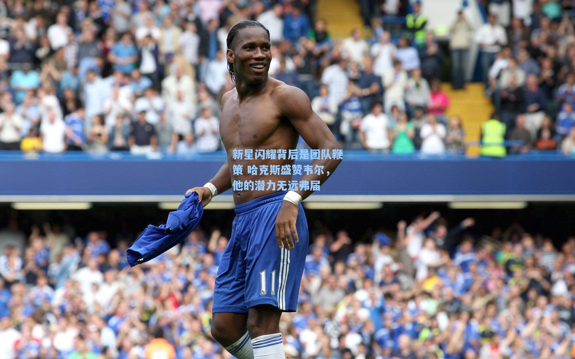 新星闪耀背后是团队鞭策 哈克斯盛赞韦尔，他的潜力无远弗届