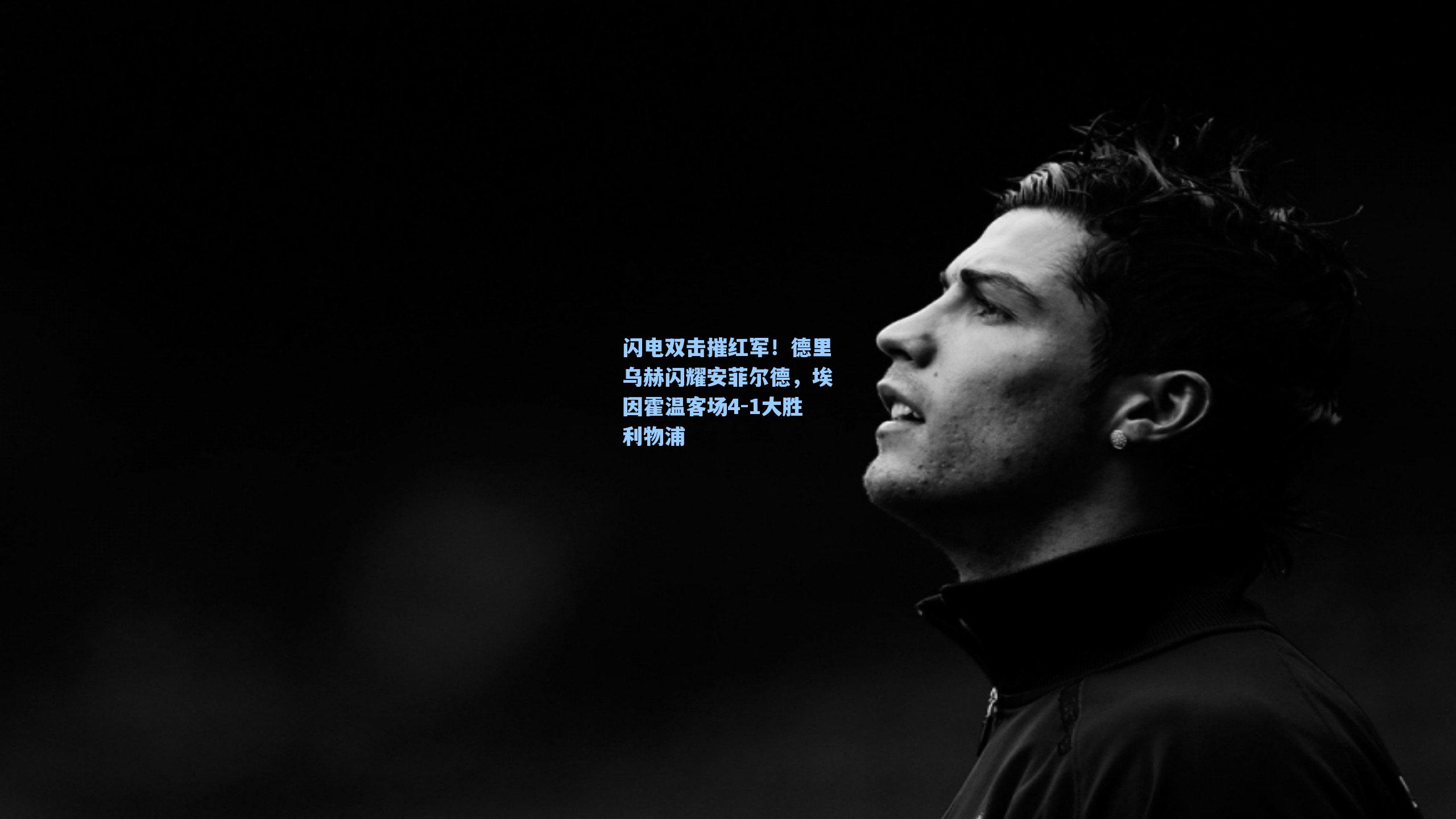 闪电双击摧红军！德里乌赫闪耀安菲尔德，埃因霍温客场4-1大胜利物浦