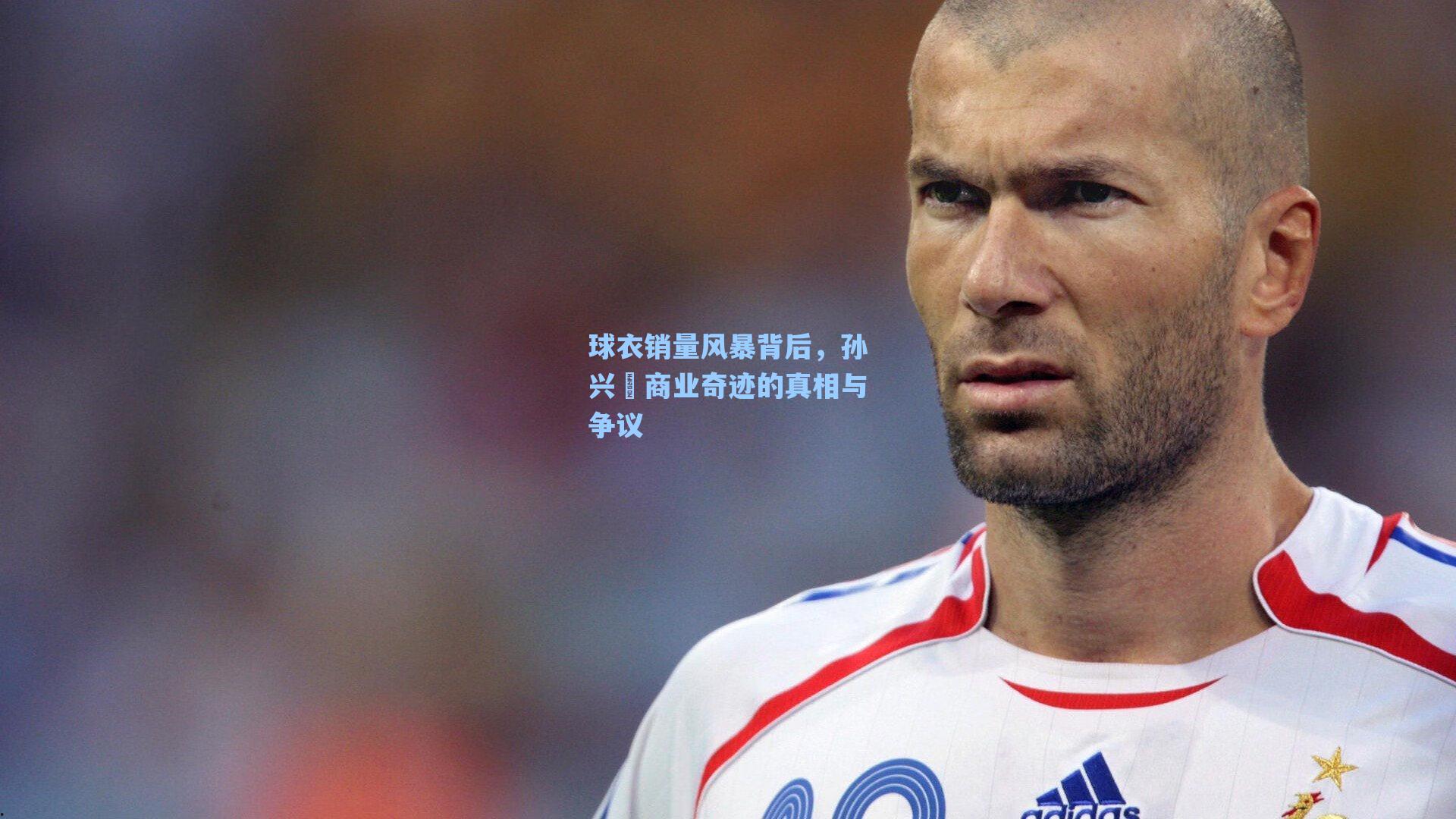 球衣销量风暴背后，孙兴慜商业奇迹的真相与争议
