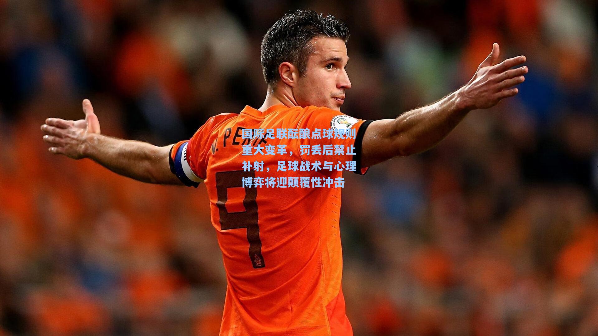 国际足联酝酿点球规则重大变革，罚丢后禁止补射，足球战术与心理博弈将迎颠覆性冲击