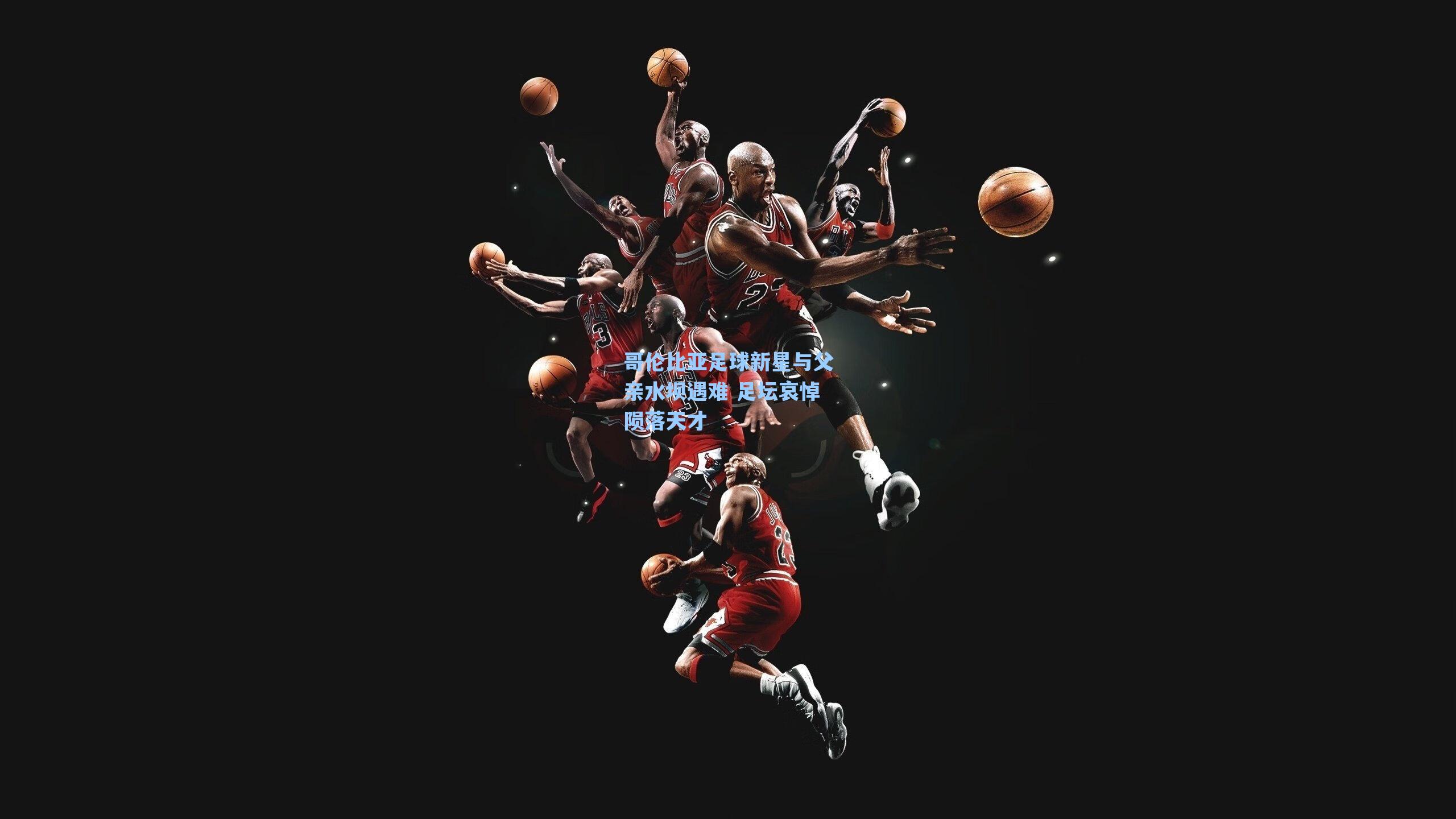 哥伦比亚足球新星与父亲水坝遇难 足坛哀悼陨落天才