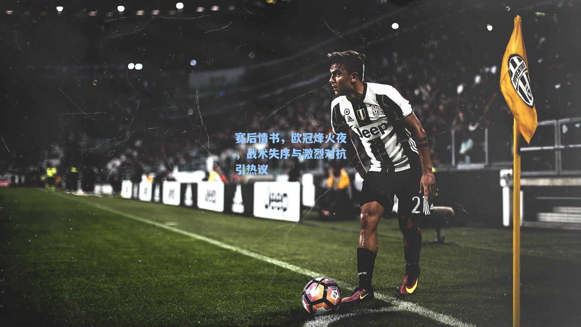赛后情书，欧冠烽火夜，战术失序与激烈对抗引热议