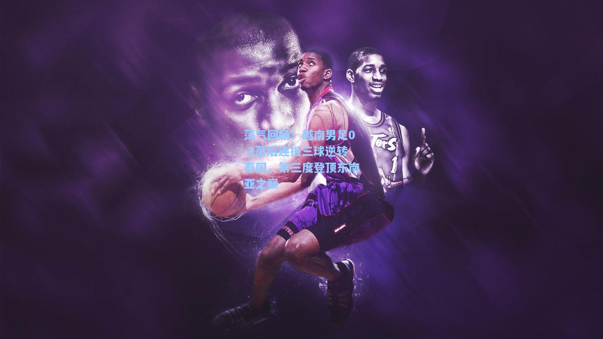 荡气回肠!越南男足0-2落后连扳三球逆转泰国,第三度登顶东南亚之巅