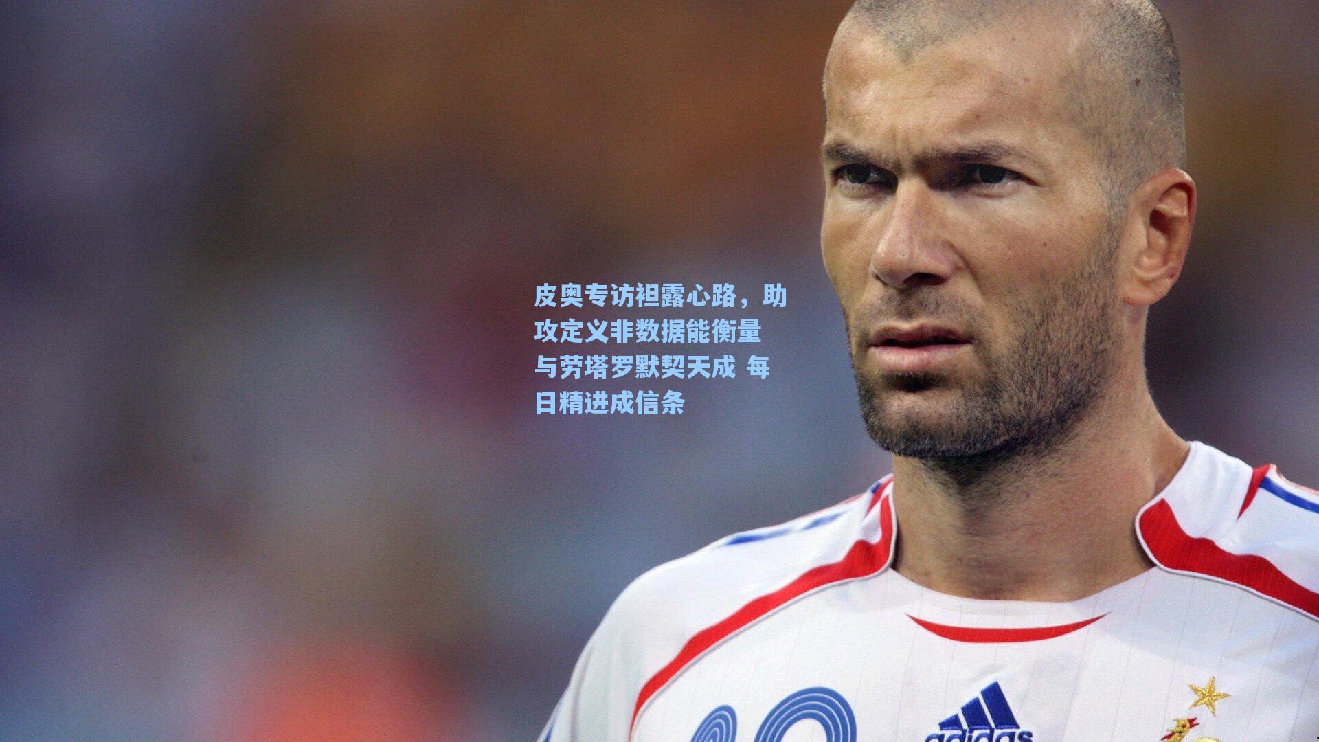 皮奥专访袒露心路，助攻定义非数据能衡量 与劳塔罗默契天成 每日精进成信条